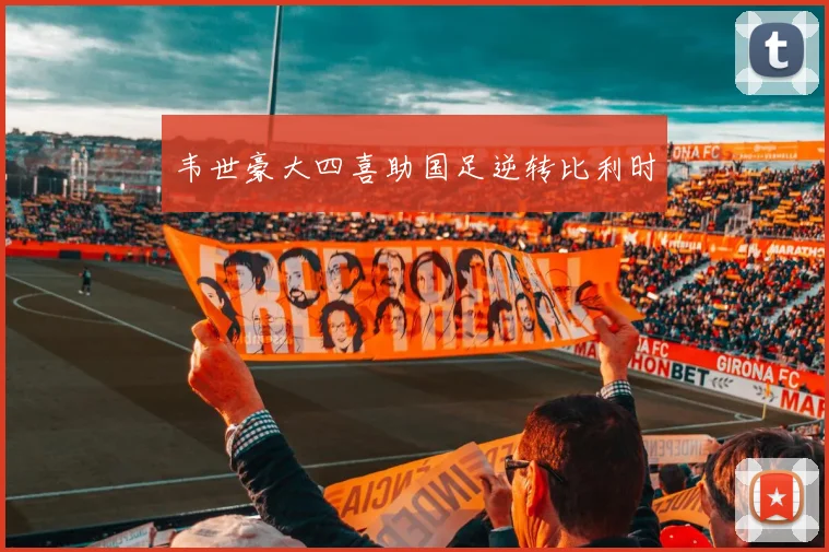 韦世豪大四喜助国足逆转比利时