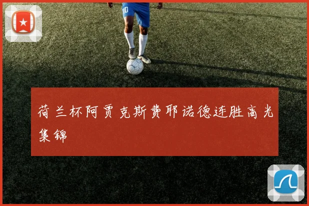 荷兰杯阿贾克斯费耶诺德连胜高光集锦