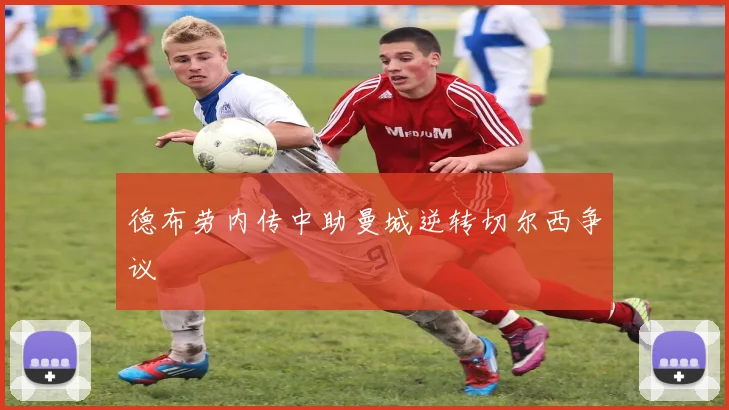 德布劳内传中助曼城逆转切尔西争议