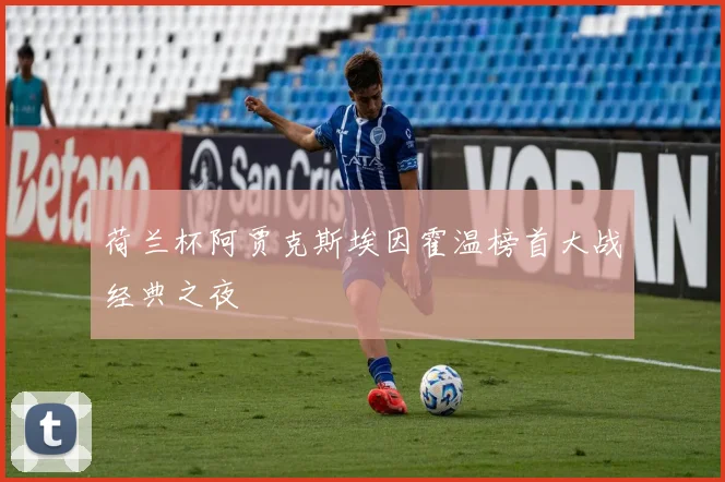 荷兰杯阿贾克斯埃因霍温榜首大战经典之夜