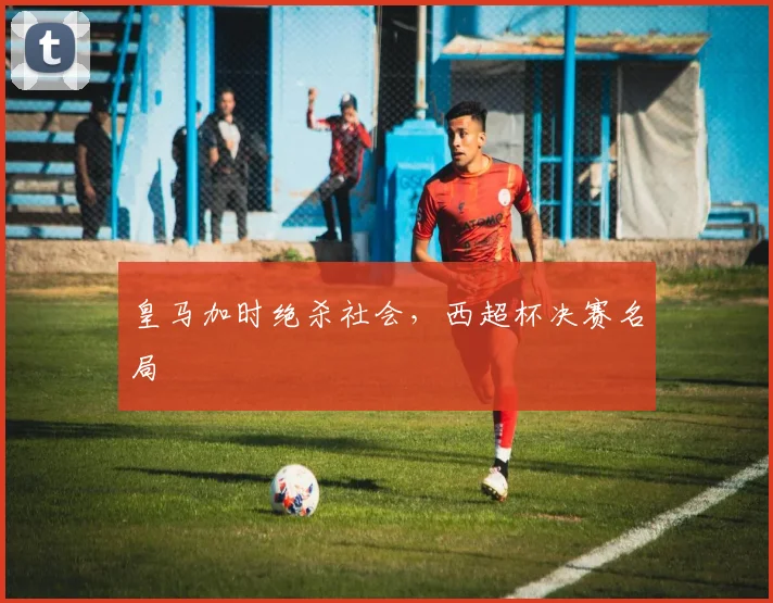 皇马加时绝杀社会，西超杯决赛名局