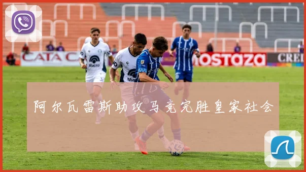 阿尔瓦雷斯助攻马竞完胜皇家社会