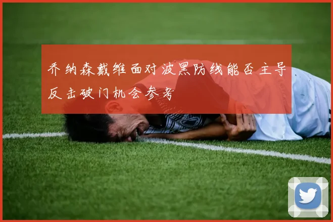 乔纳森戴维面对波黑防线能否主导反击破门机会参考