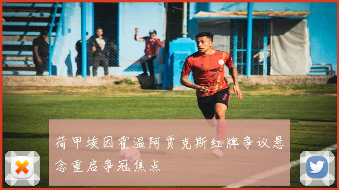 荷甲埃因霍温阿贾克斯红牌争议悬念重启争冠焦点
