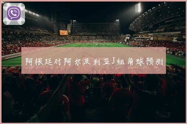 阿根廷对阿尔及利亚J组角球预测