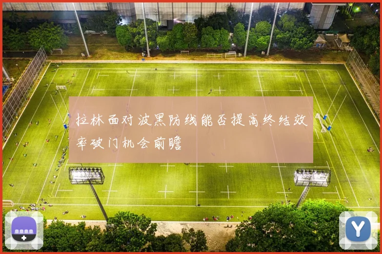 拉林面对波黑防线能否提高终结效率破门机会前瞻