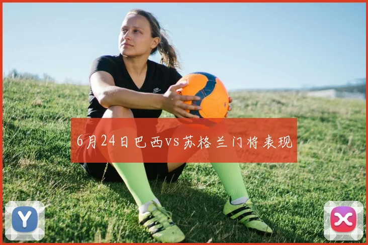 6月24日巴西vs苏格兰门将表现