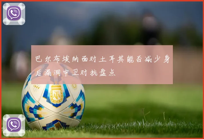 巴尔布埃纳面对土耳其能否减少身后漏洞中卫对抗盘点
