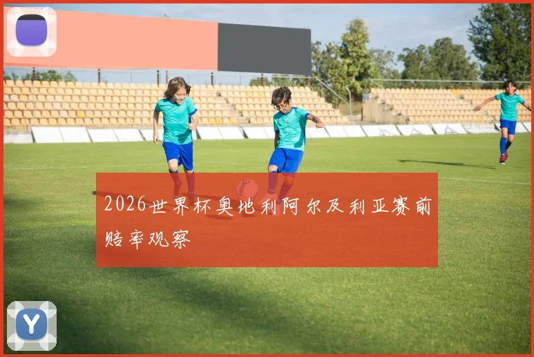 2026世界杯奥地利阿尔及利亚赛前赔率观察