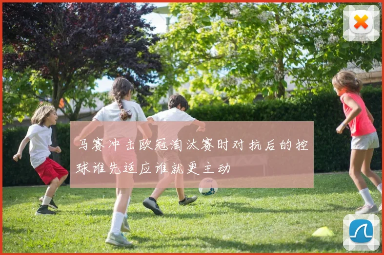 马赛冲击欧冠淘汰赛时对抗后的控球谁先适应谁就更主动