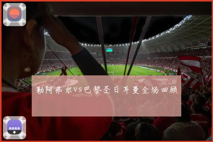 勒阿弗尔vs巴黎圣日耳曼全场回顾