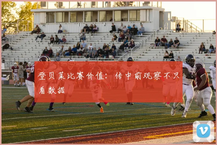 登贝莱比赛价值：传中前观察不只看数据