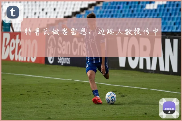 特鲁瓦做客雷恩，边路人数提传中