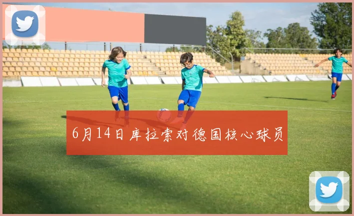 6月14日库拉索对德国核心球员