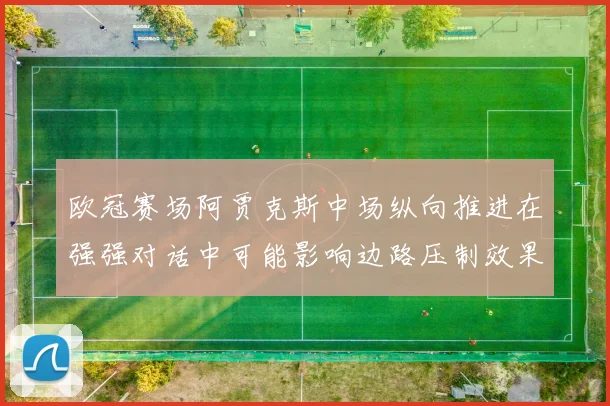 欧冠赛场阿贾克斯中场纵向推进在强强对话中可能影响边路压制效果