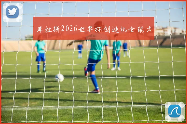 库杜斯2026世界杯创造机会能力