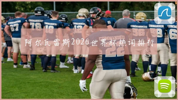 阿尔瓦雷斯2026世界杯热词排行
