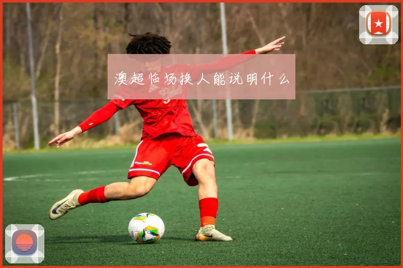 澳超临场换人能说明什么