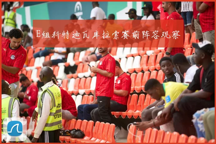E组科特迪瓦库拉索赛前阵容观察