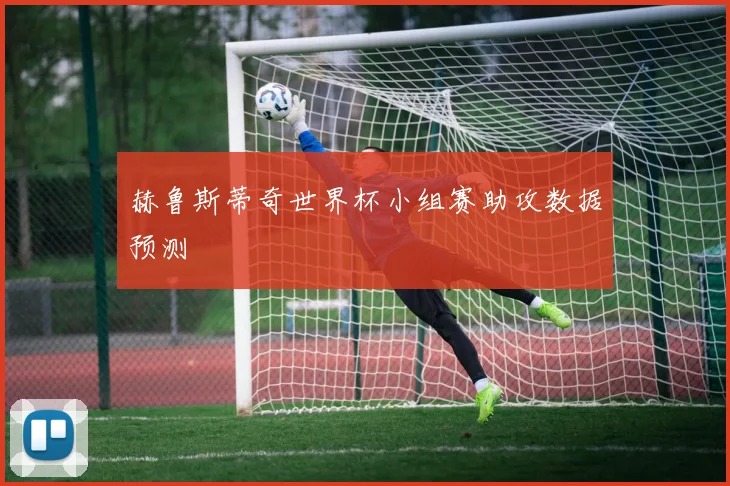 赫鲁斯蒂奇世界杯小组赛助攻数据预测