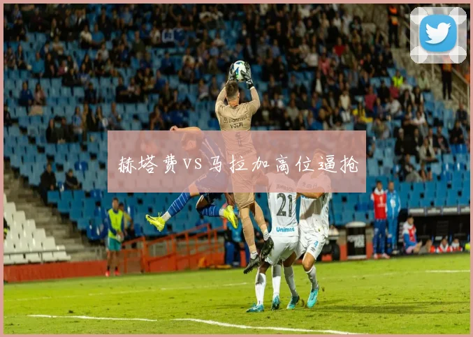 赫塔费vs马拉加高位逼抢