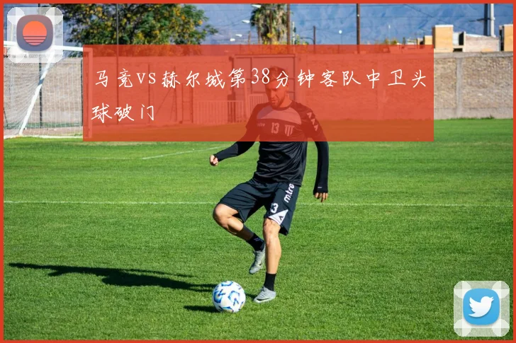 马竞vs赫尔城第38分钟客队中卫头球破门