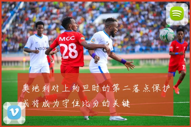 奥地利对上约旦时的第二落点保护或将成为守住比分的关键