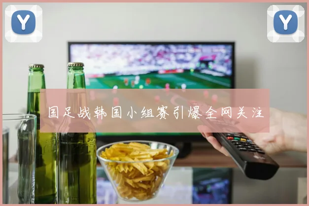 国足战韩国小组赛引爆全网关注