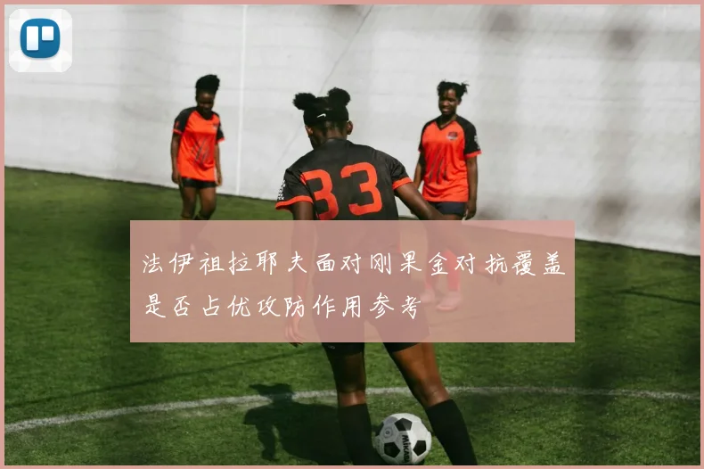 法伊祖拉耶夫面对刚果金对抗覆盖是否占优攻防作用参考