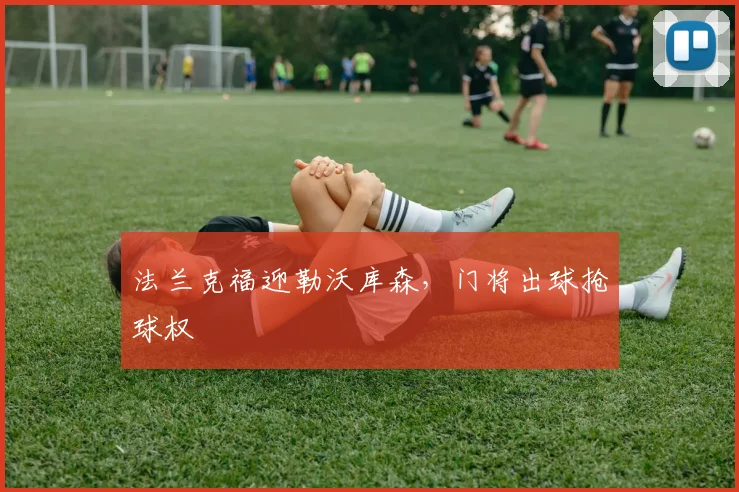 法兰克福迎勒沃库森，门将出球抢球权