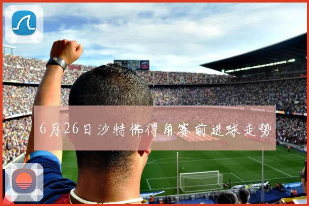 6月26日沙特佛得角赛前进球走势