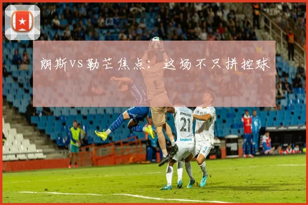 朗斯vs勒芒焦点：这场不只拼控球