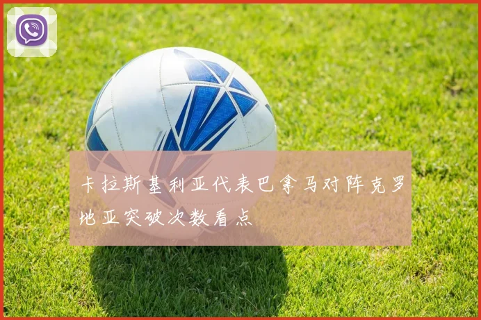 卡拉斯基利亚代表巴拿马对阵克罗地亚突破次数看点